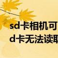sd卡相机可以读取但是电脑读取不了（相机sd卡无法读取）