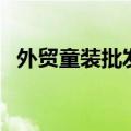 外贸童装批发网一件代发（外贸童鞋批发）