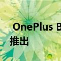  OnePlus Buds TWS无线耳塞将在7月21日推出