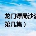 龙门镖局沙溢和姚晨是哪一集（龙门镖局姚晨第几集）