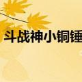 斗战神小铜锤在哪买（斗战神精致的小铜锤）