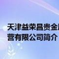 天津益荣昌贵金属经营有限公司（关于天津益荣昌贵金属经营有限公司简介）