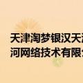 天津淘梦银汉天河网络技术有限公司（关于天津淘梦银汉天河网络技术有限公司简介）