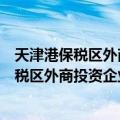 天津港保税区外商投资企业审批和登记办法（关于天津港保税区外商投资企业审批和登记办法简介）