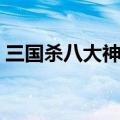 三国杀八大神将分别是谁（三国杀八大神将）