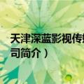 天津深蓝影视传媒有限公司（关于天津深蓝影视传媒有限公司简介）