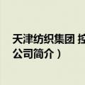 天津纺织集团 控股有限公司（关于天津纺织集团 控股有限公司简介）