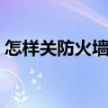 怎样关防火墙使用网络（网络防火墙怎么关）