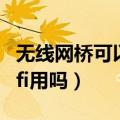 无线网桥可以接收wifi用吗（无线网桥能当wifi用吗）