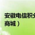 安徽电信积分商城网址是什么（安徽电信积分商城）
