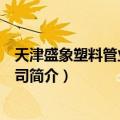 天津盛象塑料管业有限公司（关于天津盛象塑料管业有限公司简介）