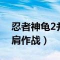 忍者神龟2并肩作战通关视频（忍者神龟2并肩作战）