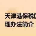 天津港保税区管理办法（关于天津港保税区管理办法简介）
