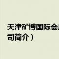 天津矿博国际会展有限公司（关于天津矿博国际会展有限公司简介）