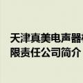 天津真美电声器材有限责任公司（关于天津真美电声器材有限责任公司简介）