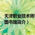 天津职业技术师范大学图书馆（关于天津职业技术师范大学图书馆简介）