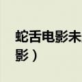 蛇舌电影未删减在线播放蘑菇影音（蛇舌 电影）