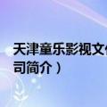天津童乐影视文化有限公司（关于天津童乐影视文化有限公司简介）