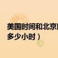 美国时间和北京时间差多少小时呢（美国时间和北京时间差多少小时）