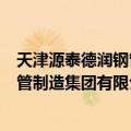 天津源泰德润钢管制造集团有限公司（关于天津源泰德润钢管制造集团有限公司简介）