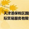 天津港保税区国际贸易服务有限公司（关于天津港保税区国际贸易服务有限公司简介）