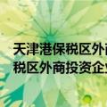 天津港保税区外商投资企业审批和登记规定（关于天津港保税区外商投资企业审批和登记规定简介）