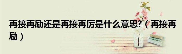 经典的再接再厉是什么意思的图片
