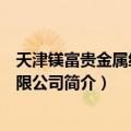 天津镁富贵金属经营有限公司（关于天津镁富贵金属经营有限公司简介）