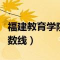 福建教育学院分数线是多少（福建教育学院分数线）