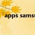 apps samsung（samsungapps是什么）