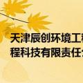 天津辰创环境工程科技有限责任公司（关于天津辰创环境工程科技有限责任公司简介）