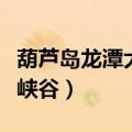 葫芦岛龙潭大峡谷风景区图片（葫芦岛龙潭大峡谷）