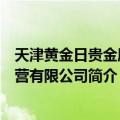 天津黄金日贵金属经营有限公司（关于天津黄金日贵金属经营有限公司简介）