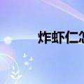 炸虾仁怎样做又脆又蓬松（炸虾）