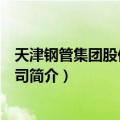 天津钢管集团股份有限公司（关于天津钢管集团股份有限公司简介）