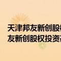 天津邦友新创股权投资基金管理有限责任公司（关于天津邦友新创股权投资基金管理有限责任公司简介）