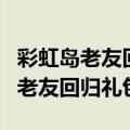 彩虹岛老友回归礼包不包括最新职业（彩虹岛老友回归礼包）