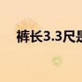 裤长3.3尺是多少厘米（3尺是多少厘米）