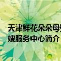 天津鲜花朵朵母婴月嫂服务中心（关于天津鲜花朵朵母婴月嫂服务中心简介）