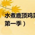 水煮鹿顶鸡第一季全集在线观看（水煮鹿顶鸡第一季）