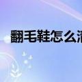 翻毛鞋怎么清洗不掉色（翻毛鞋怎么清洗）