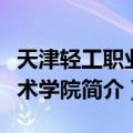 天津轻工职业技术学院（关于天津轻工职业技术学院简介）