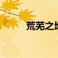 荒芜之地在哪里（荒芜之地在哪）