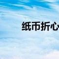 纸币折心形的步骤视频（纸币折心）