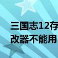 三国志12存档修改器简体中文（三国志12修改器不能用）