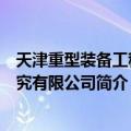 天津重型装备工程研究有限公司（关于天津重型装备工程研究有限公司简介）