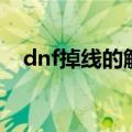 dnf掉线的解决方法（dnf掉线数据清理）