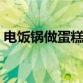 电饭锅做蛋糕多长时间能好（电饭锅做蛋糕）