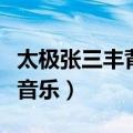 太极张三丰背景音乐叫什么（太极张三丰背景音乐）