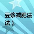 豆浆减肥法 3天瘦八斤这样做来吃（豆浆减肥法）
